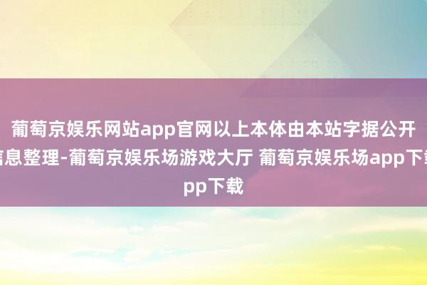 葡萄京娱乐网站app官网以上本体由本站字据公开信息整理-葡萄京娱乐场游戏大厅 葡萄京娱乐场app下载