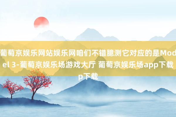 葡萄京娱乐网站娱乐网咱们不错臆测它对应的是Model 3-葡萄京娱乐场游戏大厅 葡萄京娱乐场app下载