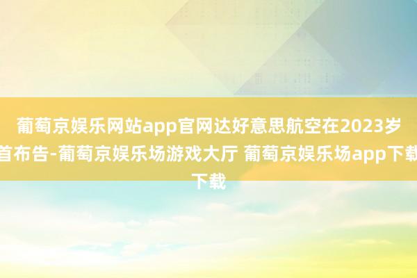 葡萄京娱乐网站app官网达好意思航空在2023岁首布告-葡萄京娱乐场游戏大厅 葡萄京娱乐场app下载
