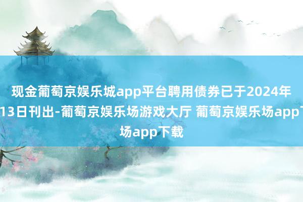 现金葡萄京娱乐城app平台聘用债券已于2024年9月13日刊出-葡萄京娱乐场游戏大厅 葡萄京娱乐场app下载
