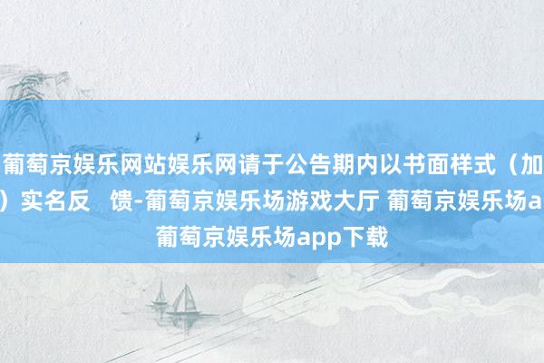 葡萄京娱乐网站娱乐网请于公告期内以书面样式（加盖公章）实名反   馈-葡萄京娱乐场游戏大厅 葡萄京娱乐场app下载