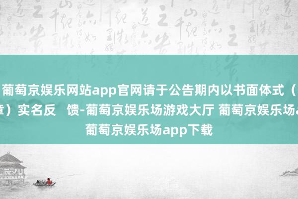 葡萄京娱乐网站app官网请于公告期内以书面体式（加盖公章）实名反   馈-葡萄京娱乐场游戏大厅 葡萄京娱乐场app下载