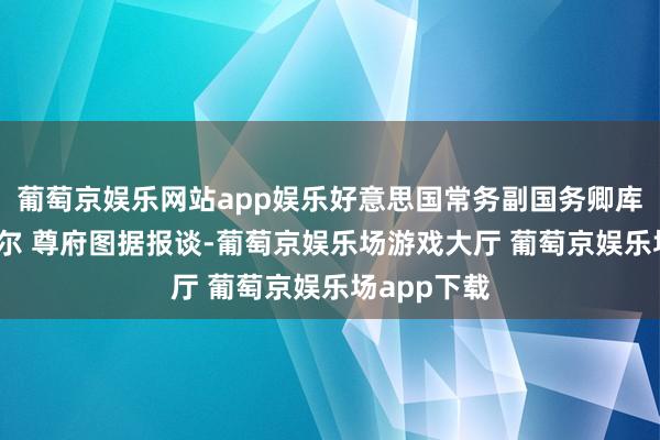 葡萄京娱乐网站app娱乐好意思国常务副国务卿库尔特·坎贝尔 尊府图据报谈-葡萄京娱乐场游戏大厅 葡萄京娱乐场app下载