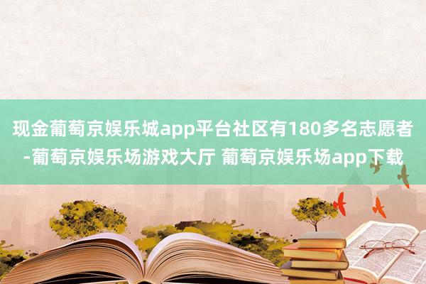 现金葡萄京娱乐城app平台社区有180多名志愿者-葡萄京娱乐场游戏大厅 葡萄京娱乐场app下载