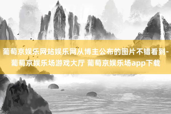 葡萄京娱乐网站娱乐网从博主公布的图片不错看到-葡萄京娱乐场游戏大厅 葡萄京娱乐场app下载