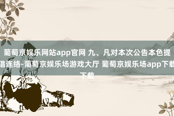 葡萄京娱乐网站app官网 九、凡对本次公告本色提倡连络-葡萄京娱乐场游戏大厅 葡萄京娱乐场app下载