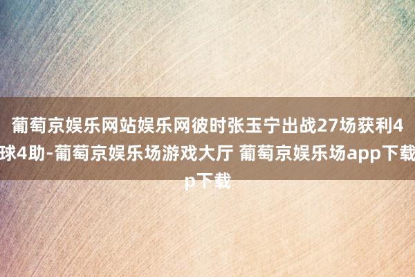葡萄京娱乐网站娱乐网彼时张玉宁出战27场获利4球4助-葡萄京娱乐场游戏大厅 葡萄京娱乐场app下载