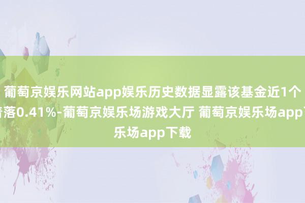 葡萄京娱乐网站app娱乐历史数据显露该基金近1个月着落0.41%-葡萄京娱乐场游戏大厅 葡萄京娱乐场app下载