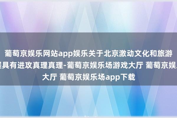 葡萄京娱乐网站app娱乐关于北京激动文化和旅游深度交融发展具有进攻真理真理-葡萄京娱乐场游戏大厅 葡萄京娱乐场app下载