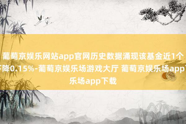 葡萄京娱乐网站app官网历史数据涌现该基金近1个月下降0.15%-葡萄京娱乐场游戏大厅 葡萄京娱乐场app下载