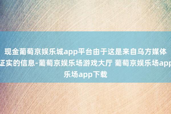 现金葡萄京娱乐城app平台由于这是来自乌方媒体未经证实的信息-葡萄京娱乐场游戏大厅 葡萄京娱乐场app下载