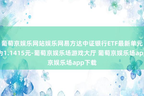 葡萄京娱乐网站娱乐网易方达中证银行ETF最新单元净值为1.1415元-葡萄京娱乐场游戏大厅 葡萄京娱乐场app下载