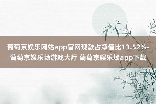 葡萄京娱乐网站app官网现款占净值比13.52%-葡萄京娱乐场游戏大厅 葡萄京娱乐场app下载