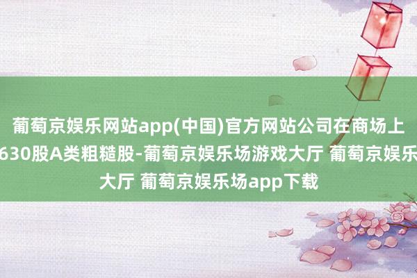葡萄京娱乐网站app(中国)官方网站公司在商场上购买了336630股A类粗糙股-葡萄京娱乐场游戏大厅 葡萄京娱乐场app下载
