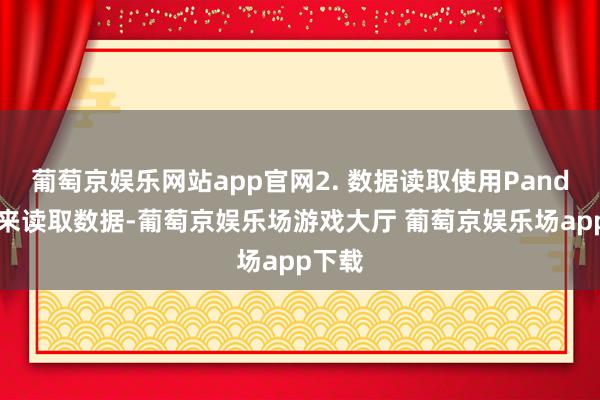 葡萄京娱乐网站app官网2. 数据读取使用Pandas库来读取数据-葡萄京娱乐场游戏大厅 葡萄京娱乐场app下载