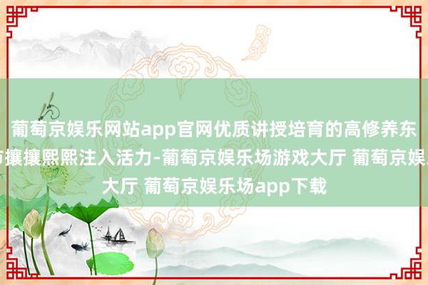 葡萄京娱乐网站app官网优质讲授培育的高修养东谈主才为城市攘攘熙熙注入活力-葡萄京娱乐场游戏大厅 葡萄京娱乐场app下载