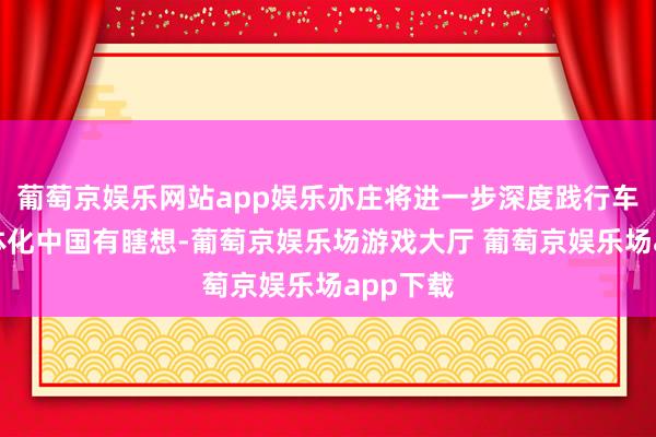 葡萄京娱乐网站app娱乐亦庄将进一步深度践行车路云一体化中国有瞎想-葡萄京娱乐场游戏大厅 葡萄京娱乐场app下载