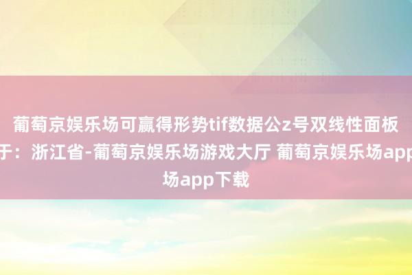 葡萄京娱乐场可赢得形势tif数据公z号双线性面板发布于：浙江省-葡萄京娱乐场游戏大厅 葡萄京娱乐场app下载