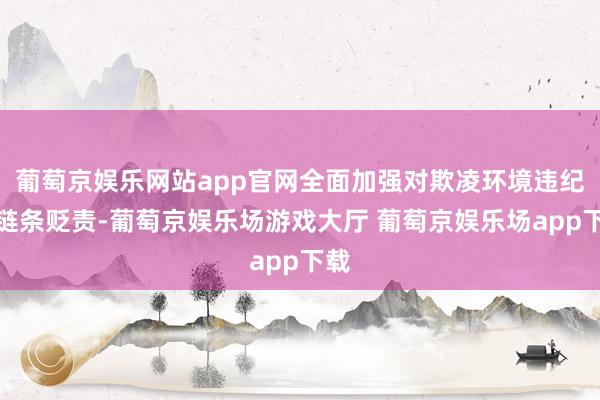 葡萄京娱乐网站app官网全面加强对欺凌环境违纪全链条贬责-葡萄京娱乐场游戏大厅 葡萄京娱乐场app下载