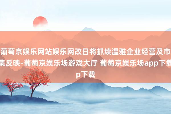 葡萄京娱乐网站娱乐网改日将抓续温雅企业经营及市集反映-葡萄京娱乐场游戏大厅 葡萄京娱乐场app下载