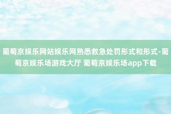 葡萄京娱乐网站娱乐网熟悉救急处罚形式和形式-葡萄京娱乐场游戏大厅 葡萄京娱乐场app下载