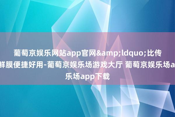 葡萄京娱乐网站app官网&ldquo;比传统的保鲜膜便捷好用-葡萄京娱乐场游戏大厅 葡萄京娱乐场app下载