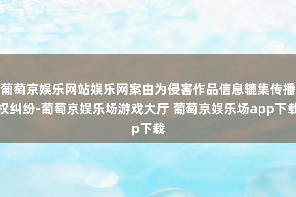 葡萄京娱乐网站娱乐网案由为侵害作品信息辘集传播权纠纷-葡萄京娱乐场游戏大厅 葡萄京娱乐场app下载