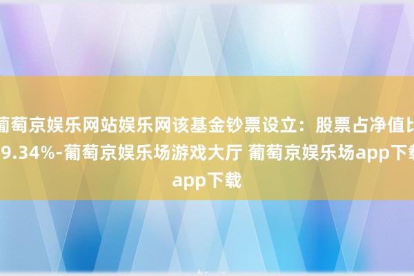 葡萄京娱乐网站娱乐网该基金钞票设立：股票占净值比89.34%-葡萄京娱乐场游戏大厅 葡萄京娱乐场app下载