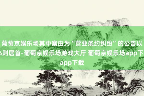 葡萄京娱乐场其中案由为“营业条约纠纷”的公告以36则居首-葡萄京娱乐场游戏大厅 葡萄京娱乐场app下载
