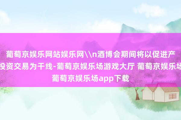 葡萄京娱乐网站娱乐网\n酒博会期间将以促进产业发展和投资交易为干线-葡萄京娱乐场游戏大厅 葡萄京娱乐场app下载