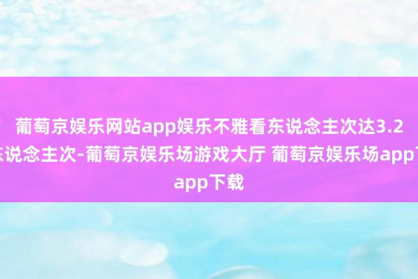 葡萄京娱乐网站app娱乐不雅看东说念主次达3.2亿东说念主次-葡萄京娱乐场游戏大厅 葡萄京娱乐场app下载