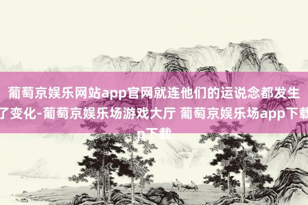 葡萄京娱乐网站app官网就连他们的运说念都发生了变化-葡萄京娱乐场游戏大厅 葡萄京娱乐场app下载