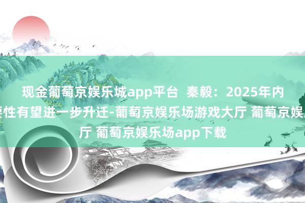 现金葡萄京娱乐城app平台  秦毅：2025年内需浮滥的首要性有望进一步升迁-葡萄京娱乐场游戏大厅 葡萄京娱乐场app下载
