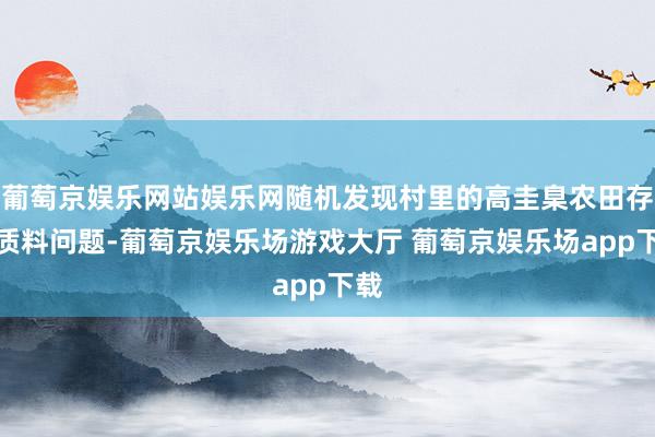 葡萄京娱乐网站娱乐网随机发现村里的高圭臬农田存在质料问题-葡萄京娱乐场游戏大厅 葡萄京娱乐场app下载