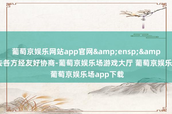 葡萄京娱乐网站app官网  来去各方经友好协商-葡萄京娱乐场游戏大厅 葡萄京娱乐场app下载