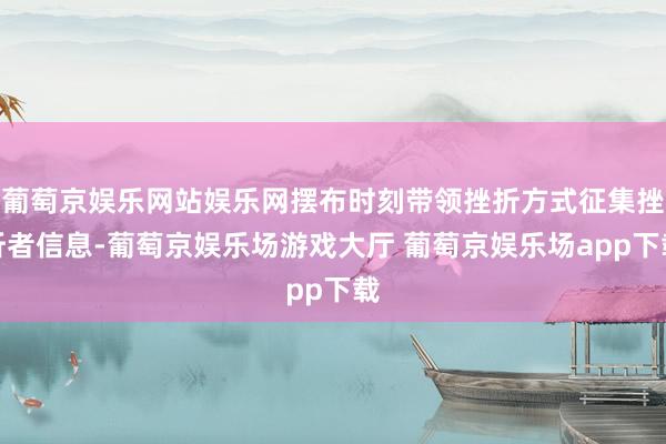 葡萄京娱乐网站娱乐网摆布时刻带领挫折方式征集挫折者信息-葡萄京娱乐场游戏大厅 葡萄京娱乐场app下载