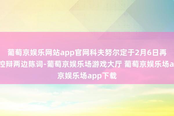 葡萄京娱乐网站app官网科夫努尔定于2月6日再次听取控辩两边陈词-葡萄京娱乐场游戏大厅 葡萄京娱乐场app下载