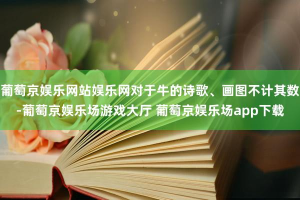 葡萄京娱乐网站娱乐网对于牛的诗歌、画图不计其数-葡萄京娱乐场游戏大厅 葡萄京娱乐场app下载