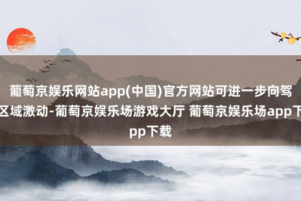 葡萄京娱乐网站app(中国)官方网站可进一步向驾御区域激动-葡萄京娱乐场游戏大厅 葡萄京娱乐场app下载