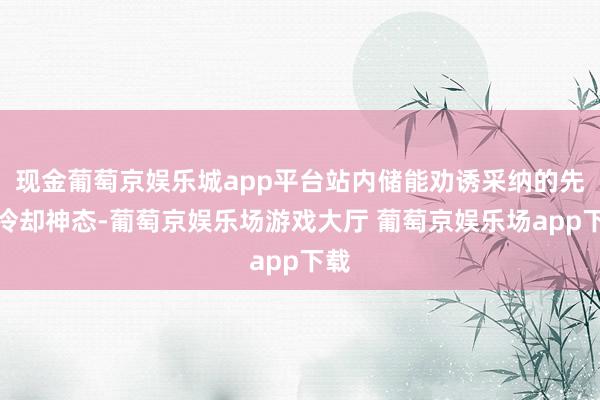 现金葡萄京娱乐城app平台站内储能劝诱采纳的先进冷却神态-葡萄京娱乐场游戏大厅 葡萄京娱乐场app下载