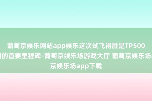 葡萄京娱乐网站app娱乐这次试飞得胜是TP500名堂研制的首要里程碑-葡萄京娱乐场游戏大厅 葡萄京娱乐场app下载